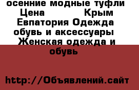 осенние модные туфли › Цена ­ 2 000 - Крым, Евпатория Одежда, обувь и аксессуары » Женская одежда и обувь   